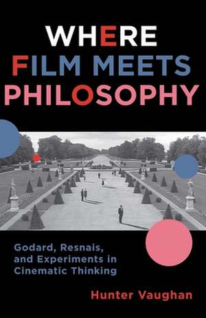 Where Film Meets Philosophy – Godard, Resnais, and Experiments in Cinematic Thinking de Hunter Vaughan