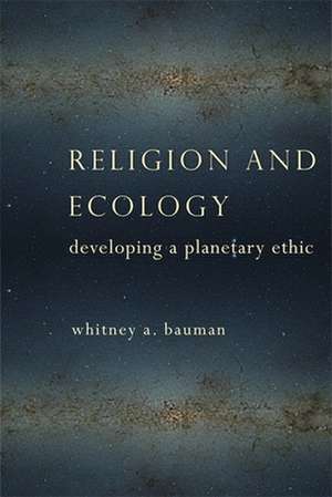 Religion and Ecology – Developing a Planetary Ethic de Whitney A. Bauman