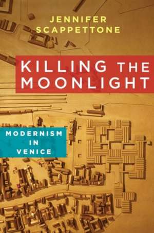 Killing the Moonlight – Modernism in Venice de Jennifer Scappettone