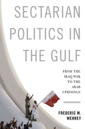 Sectarian Politics in the Gulf – From the Iraq War to the Arab Uprisings de Frederic Wehrey