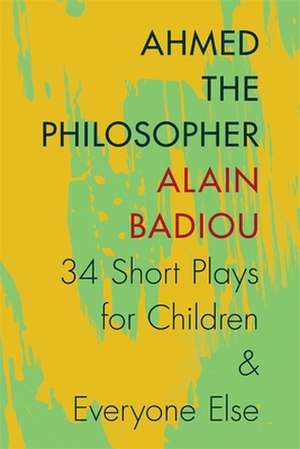 Ahmed the Philosopher – Thirty–Four Short Plays for Children and Everyone Else de Alain Badiou