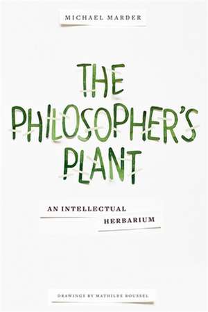 The Philosopher`s Plant – An Intellectual Herbarium de Michael Marder