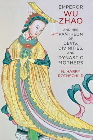 Emperor Wu Zhao and Her Pantheon of Devis, Divinities, and Dynastic Mothers de Norman H. Rothschild