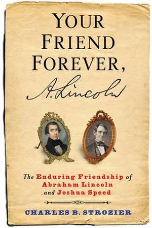 Your Friend Forever, A. Lincoln – The Enduring Friendship of Abraham Lincoln and Joshua Speed de Charles Strozier