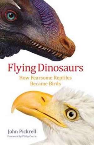 Flying Dinosaurs – How Fearsome Reptiles Became Birds de John Pickrell