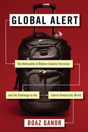 Global Alert – The Rationality of Modern Islamist Terrorism and the Challenge to the Liberal Democratic World de Boaz Ganor