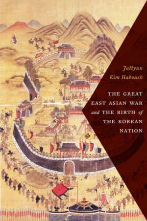 The Great East Asian War and the Birth of the Korean Nation de Jahyun Kim Haboush