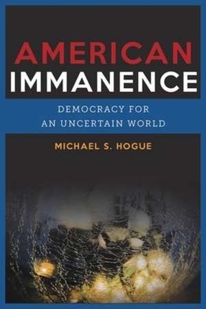 American Immanence – Democracy in an Uncertain World de Michael S. Hogue