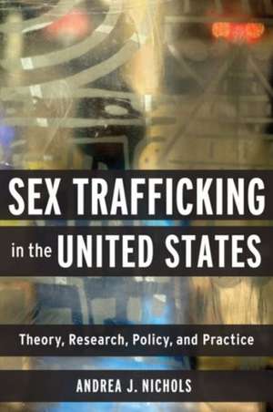 Sex Trafficking in the United States – Theory, Research, Policy, and Practice de Andrea Nichols