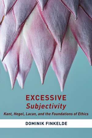 Excessive Subjectivity – Kant, Hegel, Lacan, and the Foundations of Ethics de Dominik Finkelde