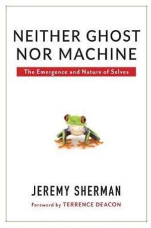 Neither Ghost nor Machine – The Emergence and Nature of Selves de Jeremy Sherman