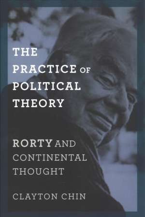 The Practice of Political Theory – Rorty and Continental Thought de Clayton Chin