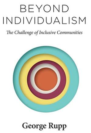 Beyond Individualism – The Challenge of Inclusive Communities de George Rupp