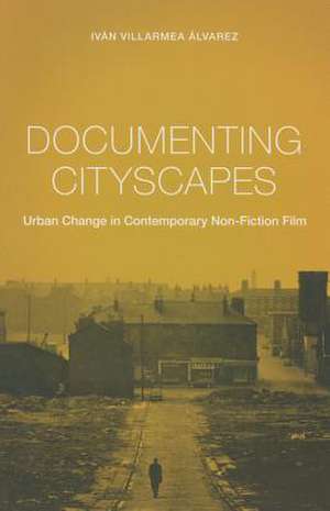 Documenting Cityscapes – Urban Change in Contemporary Non–Fiction Film de Iván Villarmea Álvarez