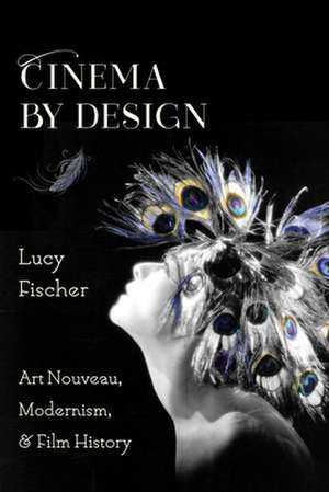 Cinema by Design – Art Nouveau, Modernism, and Film History de Lucy Fischer