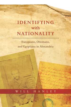 Identifying with Nationality – Europeans, Ottomans, and Egyptians in Alexandria de Will Hanley