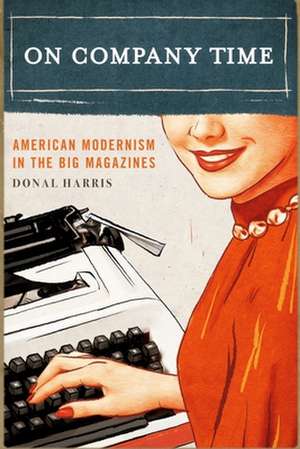 On Company Time – American Modernism in the Big Magazines de Donal Harris