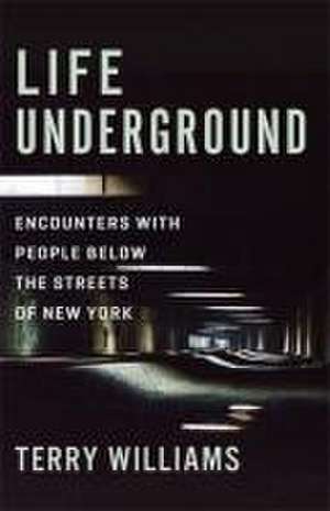 Life Underground – Encounters with People Below the Streets of New York de Terry Williams