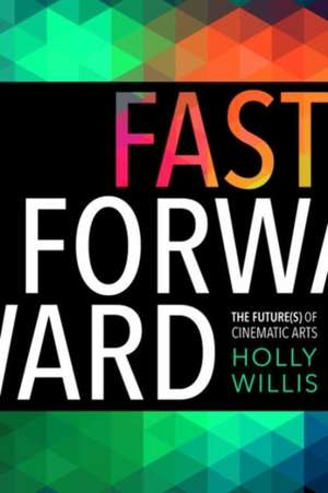 Fast Forward – The Future(s) of the Cinematic Arts de Holly Willis