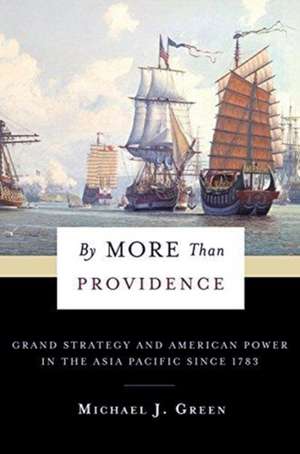 By More Than Providence – Grand Strategy and American Power in the Asia Pacific Since 1783 de Michael Green