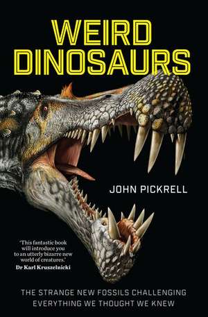 Weird Dinosaurs – The Strange New Fossils Challenging Everything We Thought We Knew de John Pickrell