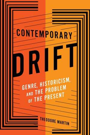 Contemporary Drift – Genre, Historicism, and the Problem of the Present de Theodore Martin