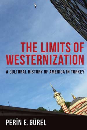 The Limits of Westernization – A Cultural History of America in Turkey de Perin Gürel