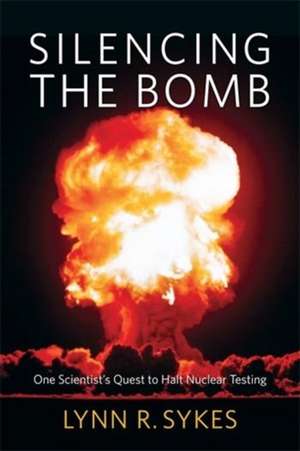 Silencing the Bomb – One Scientist`s Quest to Halt Nuclear Testing de Lynn R. Sykes