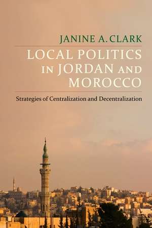 Local Politics in Jordan and Morocco – Strategies of Centralization and Decentralization de Janine A. Clark