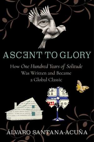 Ascent to Glory – How One Hundred Years of Solitude Was Written and Became a Global Classic de Álvaro Santana–acuña