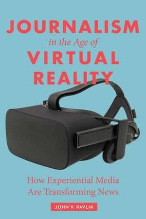 Journalism in the Age of Virtual Reality – How Experiential Media Are Transforming News de John Pavlik