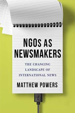 NGOs as Newsmakers – The Changing Landscape of International News de Matthew Powers