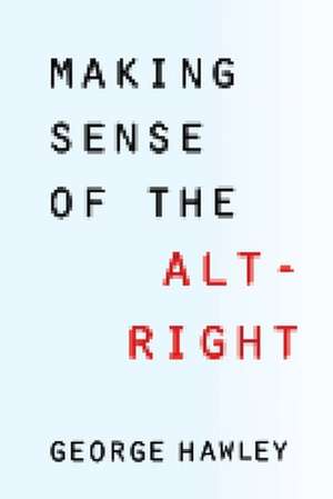 Making Sense of the Alt–Right de George Hawley