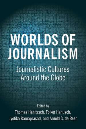 Worlds of Journalism – Journalistic Cultures Around the Globe de Thomas Hanitzsch