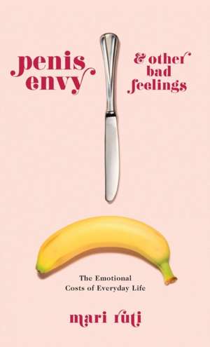 Penis Envy and Other Bad Feelings – The Emotional Costs of Everyday Life de Mari Ruti