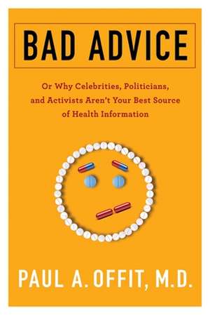 Bad Advice – Or Why Celebrities, Politicians, and Activists Aren′t Your Best Source of Health Information de Paul Offit