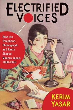 Electrified Voices – How the Telephone, Phonograph, and Radio Shaped Modern Japan, 1868–1945 de Kerim Yasar