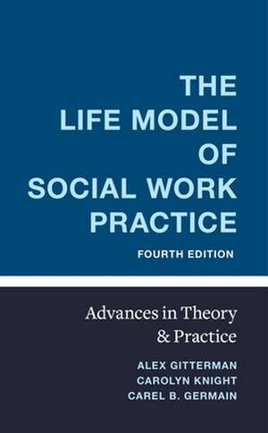 The Life Model of Social Work Practice – Advances in Theory and Practice de Alex Gitterman