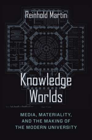 Knowledge Worlds – Media, Materiality, and the Making of the Modern University de Reinhold Martin