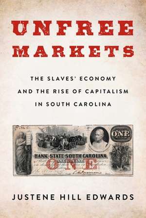 Unfree Markets – The Slaves` Economy and the Rise of Capitalism in South Carolina de Justene Hill Edwards