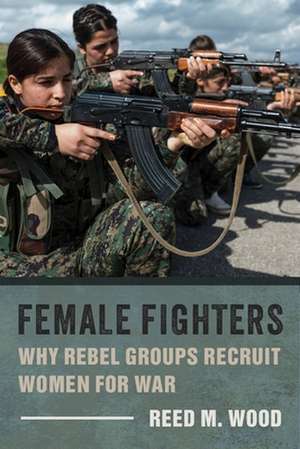 Female Fighters – Why Rebel Groups Recruit Women for War de Reed M. Wood