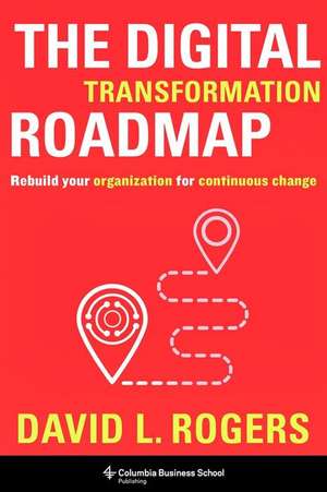 The Digital Transformation Roadmap – Rebuild Your Organization for Continuous Change de David Rogers