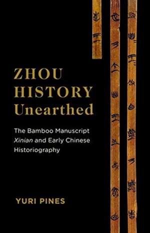 Zhou History Unearthed – The Bamboo Manuscript Xinian and Early Chinese Historiography de Yuri Pines