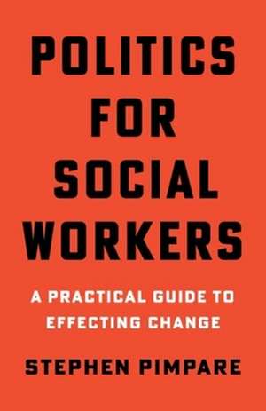 Politics for Social Workers – A Practical Guide to Effecting Change de Stephen Pimpare