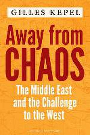 Away from Chaos – The Middle East and the Challenge to the West de Gilles Kepel