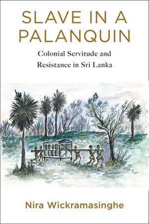 Slave in a Palanquin – Colonial Servitude and Resistance in Sri Lanka de Nira Wickramasinghe