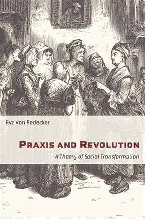 Praxis and Revolution – A Theory of Social Transformation de Eva Von Redecker