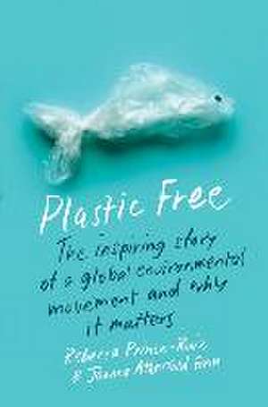 Plastic Free – The Inspiring Story of a Global Environmental Movement and Why It Matters de Rebecca Prince–ruiz