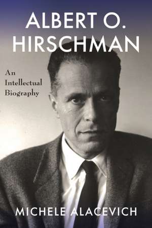 Albert O. Hirschman – An Intellectual Biography de Michele Alacevich