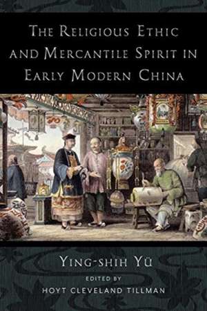 The Religious Ethic and Mercantile Spirit in Early Modern China de Ying–shih Yü